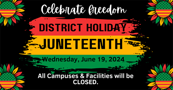 District Holiday. Juneteenth. Wednesday, June 19, 2024. All Campuses and Facilities will be closed.